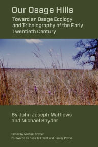 Title: Our Osage Hills: Toward an Osage Ecology and Tribalography of the Early Twentieth Century, Author: Michael Snyder