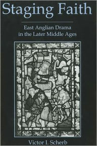 Title: Staging Faith: East Anglian Drama in the Later Middle Ages, Author: Victor I. Scherb