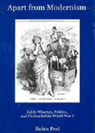 Title: Apart from Modernism: Edith Wharton, Politics, and Fiction Before World War I, Author: Robin Peel
