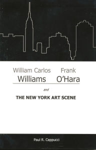 Title: William Carlos Williams, Frank O'Hara, and the New York Art Scene, Author: Paul R. Cappucci