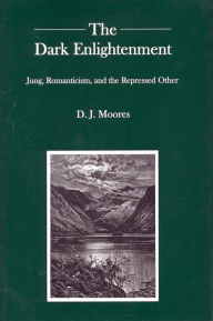 Title: The Dark Enlightenment: Jung, Romanticism, and the Repressed Other, Author: D. J. Moores