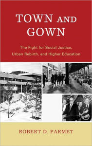 Title: Town and Gown: The Fight for Social Justice, Urban Rebirth, and Higher Education, Author: Robert D. Parmet
