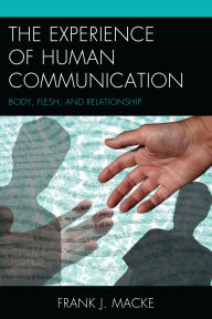 Title: The Experience of Human Communication: Body, Flesh, and Relationship, Author: Frank J. Macke