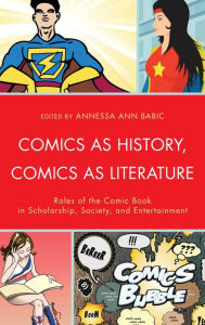 Title: Comics as History, Comics as Literature: Roles of the Comic Book in Scholarship, Society, and Entertainment, Author: Annessa Ann Babic