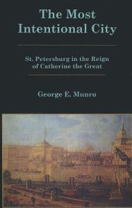Title: The Most Intentional City: St. Petersburg in the Reign of Catherine the Great, Author: George E. Munro Virginia Commonwealth Uni