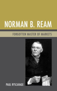 Title: Norman B. Ream: Forgotten Master of Markets, Author: Paul Ryscavage