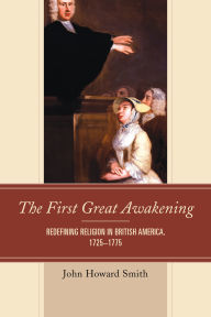 Title: The First Great Awakening: Redefining Religion in British America, 1725-1775, Author: John Howard Smith