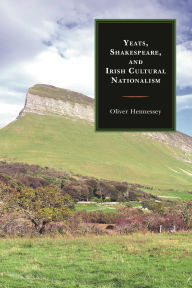 Title: Yeats, Shakespeare, and Irish Cultural Nationalism, Author: Oliver Hennessey