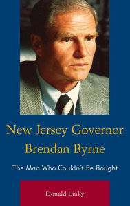 Title: New Jersey Governor Brendan Byrne: The Man Who Couldn't Be Bought, Author: Donald Linky