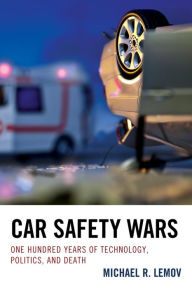 Title: Car Safety Wars: One Hundred Years of Technology, Politics, and Death, Author: Michael R. Lemov