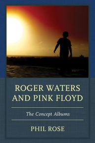 Title: Roger Waters and Pink Floyd: The Concept Albums, Author: Phil Rose