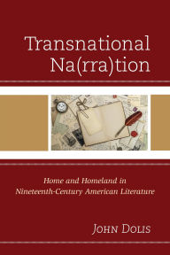 Title: Transnational Na(rra)tion: Home and Homeland in Nineteenth-Century American Literature, Author: John Dolis