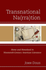 Title: Transnational Na(rra)tion: Home and Homeland in Nineteenth-Century American Literature, Author: John Dolis