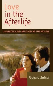 Title: Love in the Afterlife: Underground Religion at the Movies, Author: Richard Striner