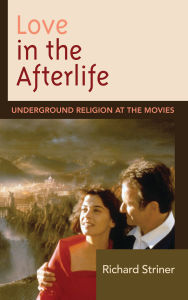 Title: Love in the Afterlife: Underground Religion at the Movies, Author: Richard Striner