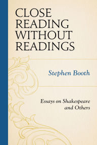 Title: Close Reading without Readings: Essays on Shakespeare and Others, Author: Stephen Booth
