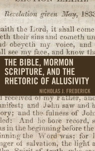 Title: The Bible, Mormon Scripture, and the Rhetoric of Allusivity, Author: J. Frederick