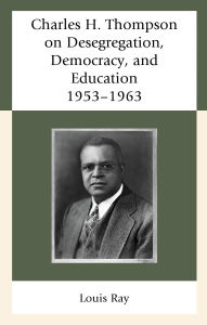 Title: Charles H. Thompson on Desegregation, Democracy, and Education: 1953-1963, Author: Louis Ray