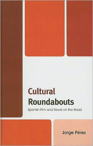 Title: Cultural Roundabouts: Spanish Film and Novel on the Road, Author: Jorge Pérez