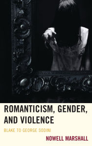 Title: Romanticism, Gender, and Violence: Blake to George Sodini, Author: Nowell Marshall