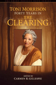 Title: Toni Morrison: Forty Years in The Clearing, Author: Carmen Gillespie