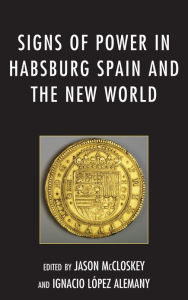 Title: Signs of Power in Habsburg Spain and the New World, Author: Jason McCloskey