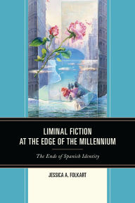 Title: Liminal Fiction at the Edge of the Millennium: The Ends of Spanish Identity, Author: Jessica A. Folkart
