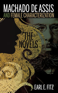 Title: Machado de Assis and Female Characterization: The Novels, Author: Earl  E. Fitz