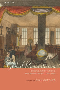 Title: Global Romanticism: Origins, Orientations, and Engagements, 1760-1820, Author: Samuel Baker