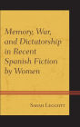 Memory, War, and Dictatorship in Recent Spanish Fiction by Women