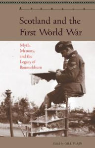 Title: Scotland and the First World War: Myth, Memory, and the Legacy of Bannockburn, Author: Gill Plain
