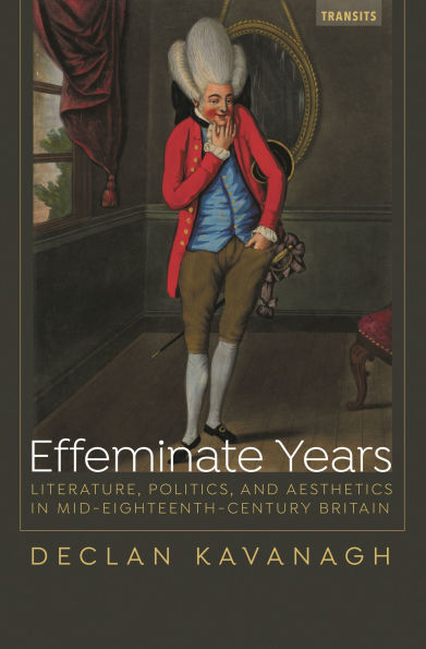 Effeminate Years: Literature, Politics, and Aesthetics in Mid-Eighteenth-Century Britain