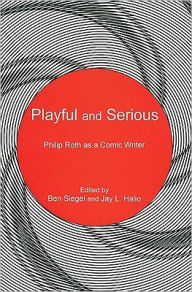 Title: Playful and Serious: Philip Roth as a Comic Writer, Author: Ben Siegel