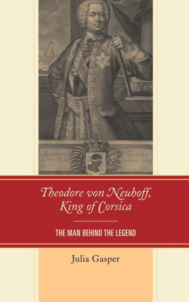 Theodore von Neuhoff, King of Corsica: The Man Behind the Legend