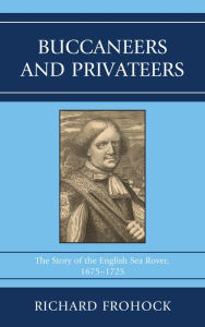 Title: Buccaneers and Privateers: The Story of the English Sea Rover, 1675-1725, Author: Richard Frohock