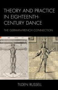 Title: Theory and Practice in Eighteenth-Century Dance: The German-French Connection, Author: Tilden Russell