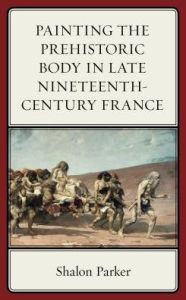 Title: Painting the Prehistoric Body in Late Nineteenth-Century France, Author: Shalon Parker