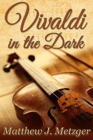 Title: Vivaldi in the Dark, Author: Matthew J. Metzger
