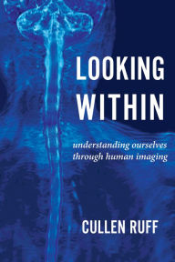 Title: Looking Within: Understanding Ourselves through Human Imaging, Author: Cullen Ruff