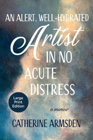Title: An Alert, Well-Hydrated Artist in No Acute Distress, Author: Catherine Armsden