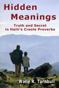 Title: Hidden Meanings: Truth and Secret in Haitian Proverbs, Author: Wally R Turnbull