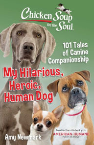 Title: Chicken Soup for the Soul: My Hilarious, Heroic, Human Dog: 101 Tales of Canine Companionship, Author: Amy Newmark