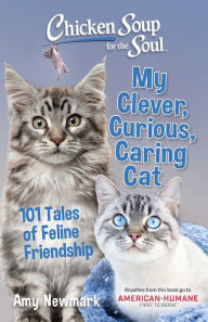 Title: Chicken Soup for the Soul: My Clever, Curious, Caring Cat: 101 Tales of Feline Friendship, Author: Amy Newmark