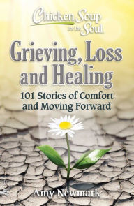 Title: Chicken Soup for the Soul: Grieving, Loss and Healing: 101 Stories of Comfort and Moving Forward, Author: Amy Newmark