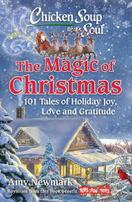 Title: Chicken Soup for the Soul: The Magic of Christmas: 101 Tales of Holiday Joy, Love, and Gratitude, Author: Amy Newmark
