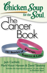 Title: Chicken Soup for the Soul: The Cancer Book: 101 Stories of Courage, Support and Love, Author: Jack Canfield