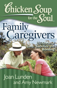 Title: Chicken Soup for the Soul: Family Caregivers: 101 Stories of Love, Sacrifice, and Bonding, Author: Joan Lunden
