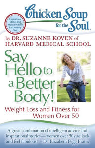 Title: Chicken Soup for the Soul: Say Hello to a Better Body!: Weight Loss and Fitness for Women Over 50, Author: Dr. Suzanne Koven