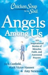 Title: Chicken Soup for the Soul: Angels Among Us: 101 Inspirational Stories of Miracles, Faith, and Answered Prayers, Author: Jack Canfield
