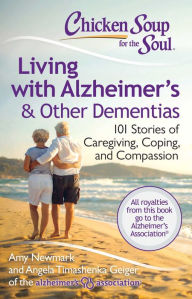 Title: Chicken Soup for the Soul: Living with Alzheimer's & Other Dementias: 101 Stories of Caregiving, Coping, and Compassion, Author: Amy Newmark